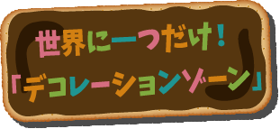 世界に一つだけ！「デコレーションゾーン」