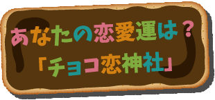 あなたの恋愛運は？「チョコ恋神社」