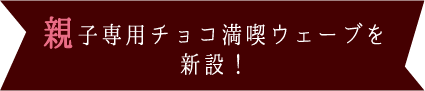 親子専用チョコ満喫ウェーブ